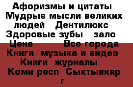 Афоризмы и цитаты. Мудрые мысли великих людей  «Дентилюкс». Здоровые зубы — зало › Цена ­ 293 - Все города Книги, музыка и видео » Книги, журналы   . Коми респ.,Сыктывкар г.